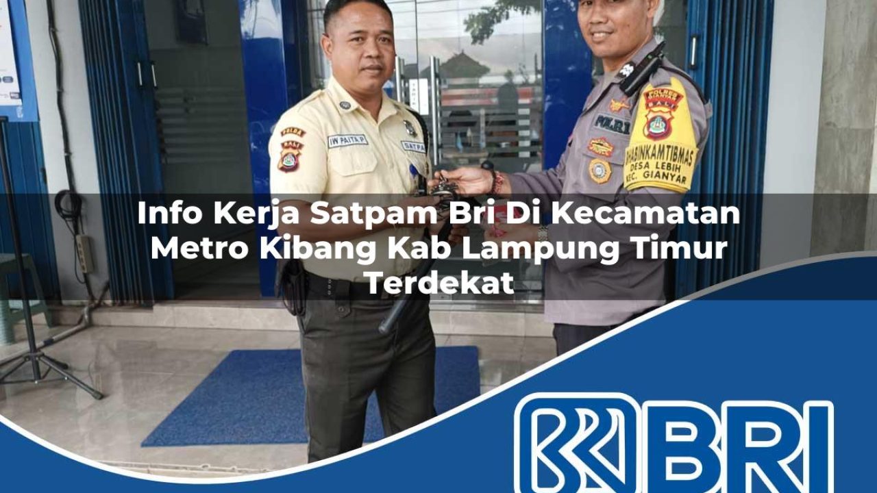 info kerja satpam bri di kecamatan metro kibang kab lampung timur terdekat 1754322398