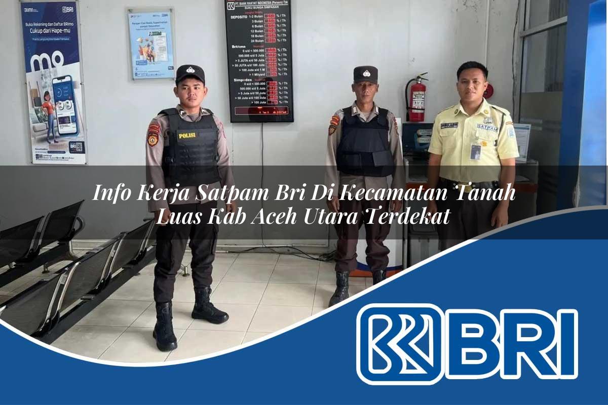 info kerja satpam bri di kecamatan tanah luas kab aceh utara terdekat 1754181776