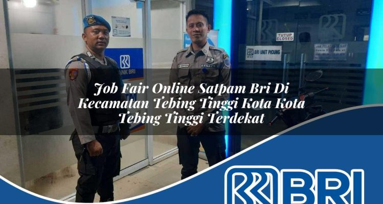 job fair online satpam bri di kecamatan tebing tinggi kota kota tebing tinggi terdekat 1754525798