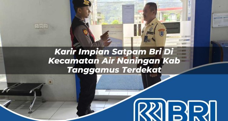 karir impian satpam bri di kecamatan air naningan kab tanggamus terdekat 1754155750