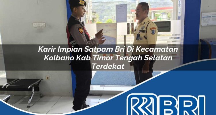 karir impian satpam bri di kecamatan kolbano kab timor tengah selatan terdekat 1754497222