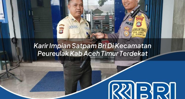 karir impian satpam bri di kecamatan peureulak kab aceh timur terdekat 1754310036