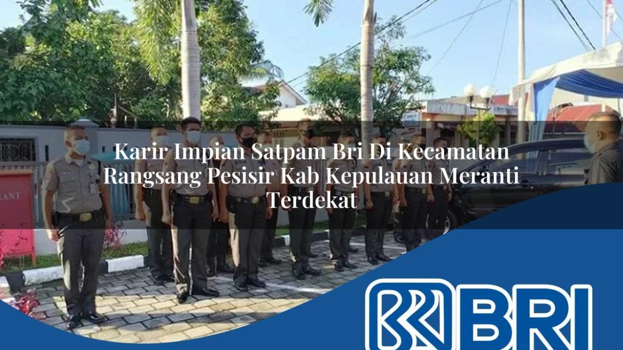 karir impian satpam bri di kecamatan rangsang pesisir kab kepulauan meranti terdekat 1754311119