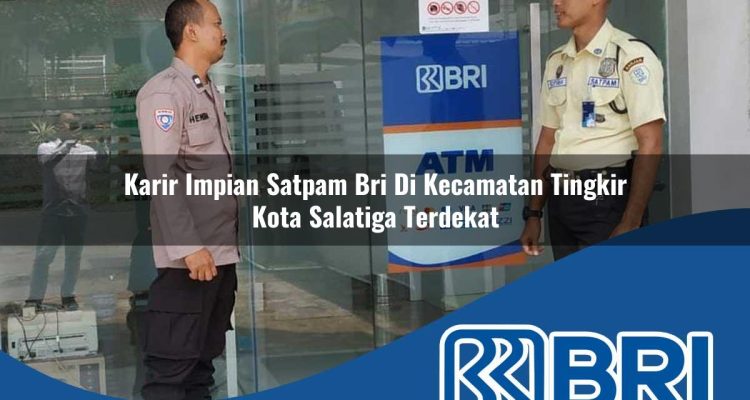 karir impian satpam bri di kecamatan tingkir kota salatiga terdekat 1754102418