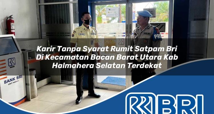 karir tanpa syarat rumit satpam bri di kecamatan bacan barat utara kab halmahera selatan terdekat 1754445513