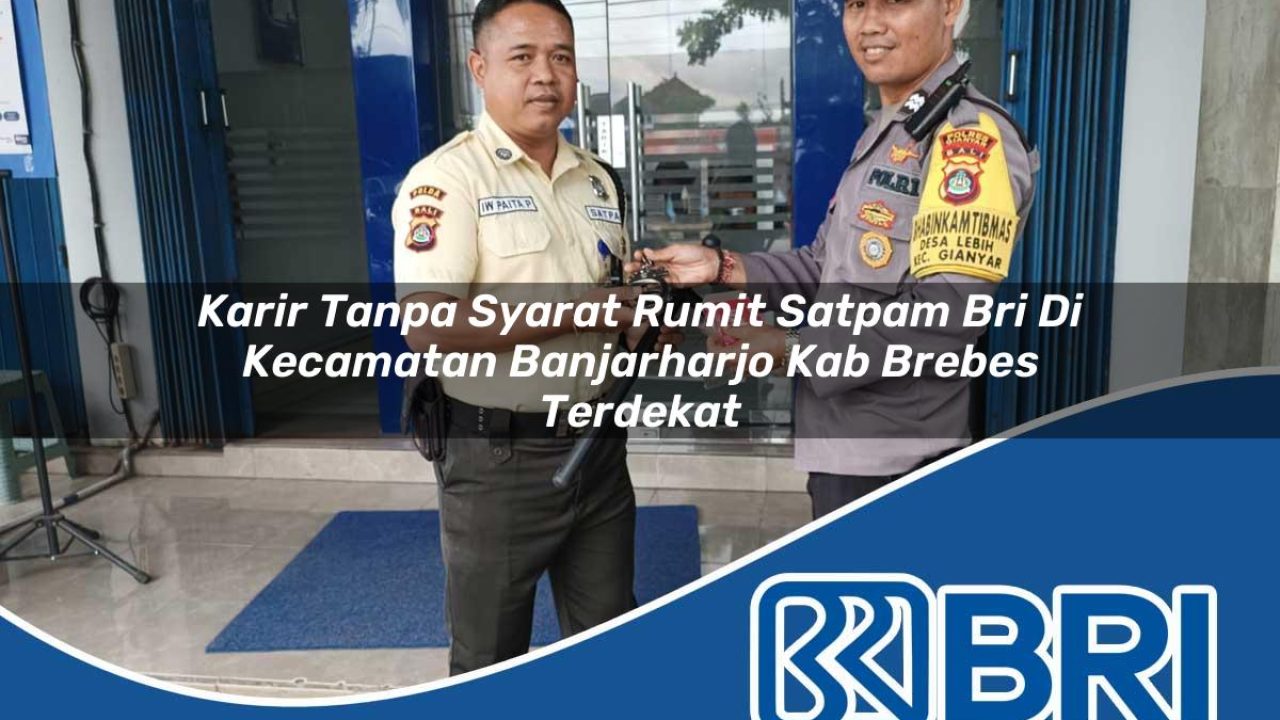 karir tanpa syarat rumit satpam bri di kecamatan banjarharjo kab brebes terdekat 1754556021