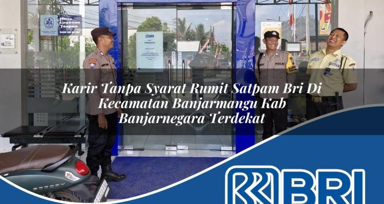 karir tanpa syarat rumit satpam bri di kecamatan banjarmangu kab banjarnegara terdekat 1754442518