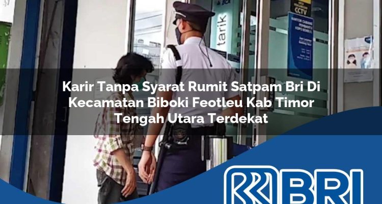 karir tanpa syarat rumit satpam bri di kecamatan biboki feotleu kab timor tengah utara terdekat 1754331638