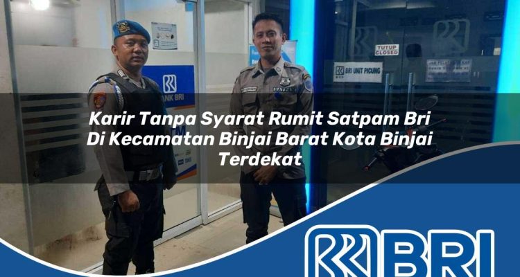 karir tanpa syarat rumit satpam bri di kecamatan binjai barat kota binjai terdekat 1754227264