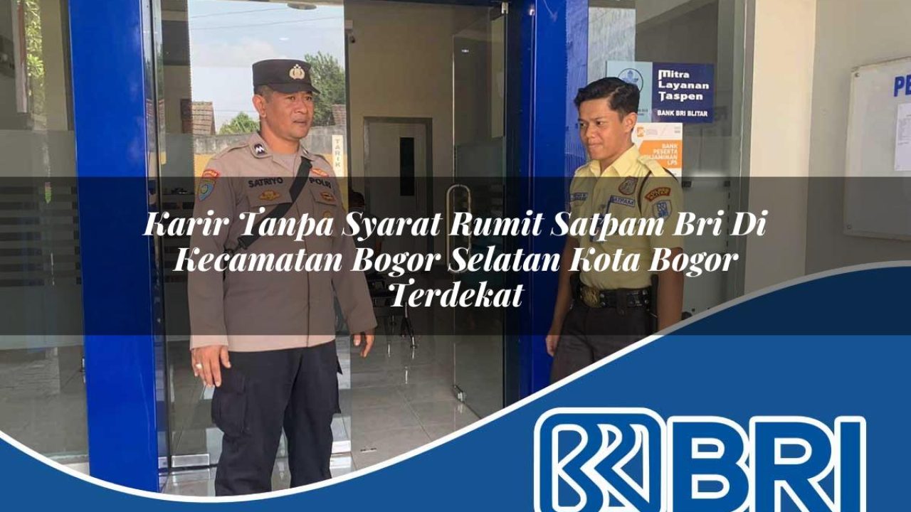 karir tanpa syarat rumit satpam bri di kecamatan bogor selatan kota bogor terdekat 1754556644