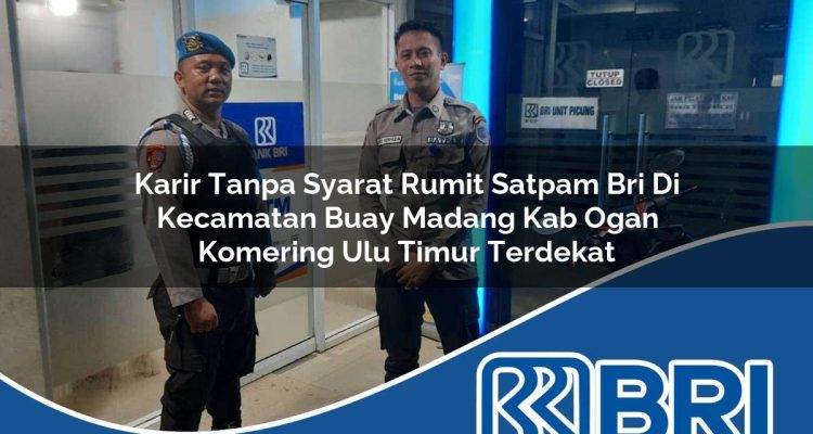 karir tanpa syarat rumit satpam bri di kecamatan buay madang kab ogan komering ulu timur terdekat 1754500896