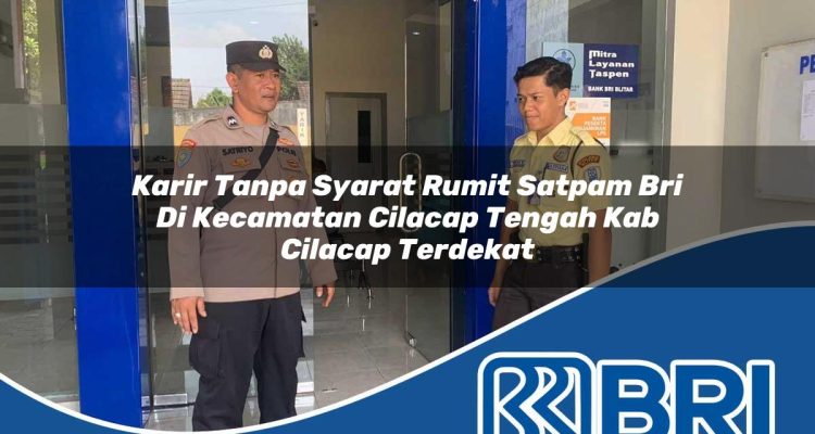 karir tanpa syarat rumit satpam bri di kecamatan cilacap tengah kab cilacap terdekat 1754269382