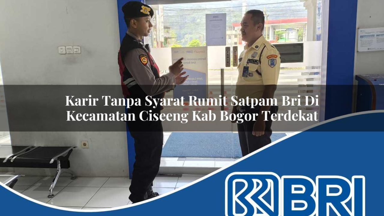 karir tanpa syarat rumit satpam bri di kecamatan ciseeng kab bogor terdekat 1754580517
