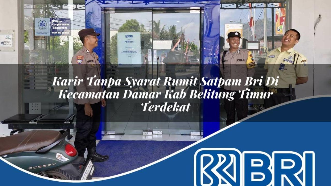 karir tanpa syarat rumit satpam bri di kecamatan damar kab belitung timur terdekat 1754317223
