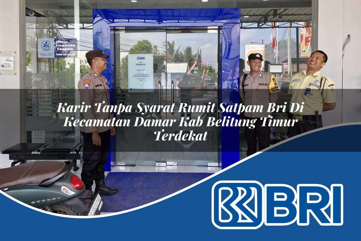 karir tanpa syarat rumit satpam bri di kecamatan damar kab belitung timur terdekat 1754317223