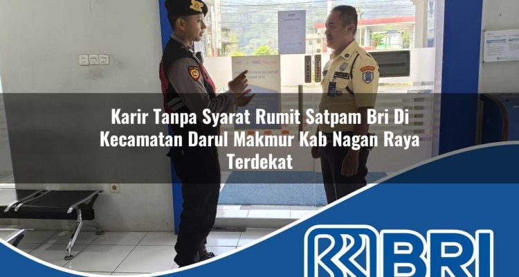 karir tanpa syarat rumit satpam bri di kecamatan darul makmur kab nagan raya terdekat 1754474798