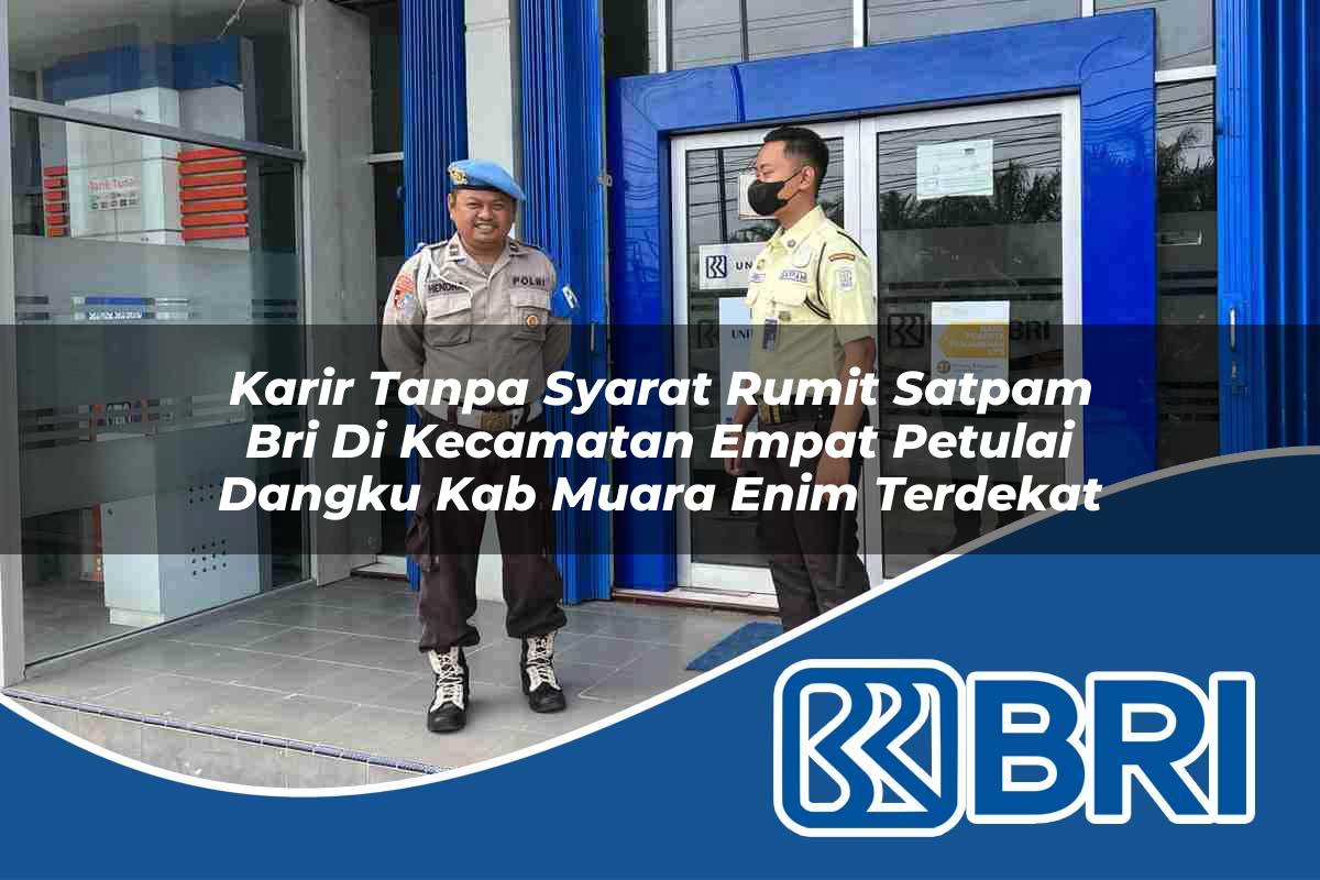 karir tanpa syarat rumit satpam bri di kecamatan empat petulai dangku kab muara enim terdekat 1754046618