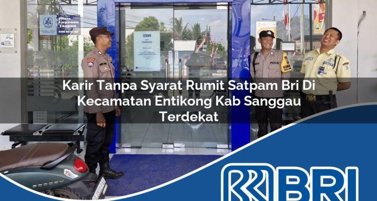 karir tanpa syarat rumit satpam bri di kecamatan entikong kab sanggau terdekat 1754296222