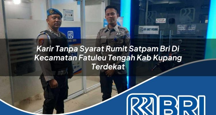 karir tanpa syarat rumit satpam bri di kecamatan fatuleu tengah kab kupang terdekat 1754095121