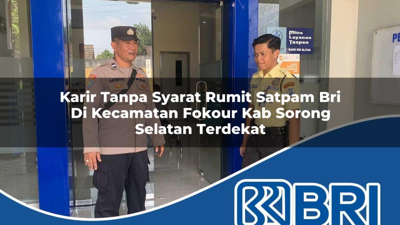 karir tanpa syarat rumit satpam bri di kecamatan fokour kab sorong selatan terdekat 1754547022