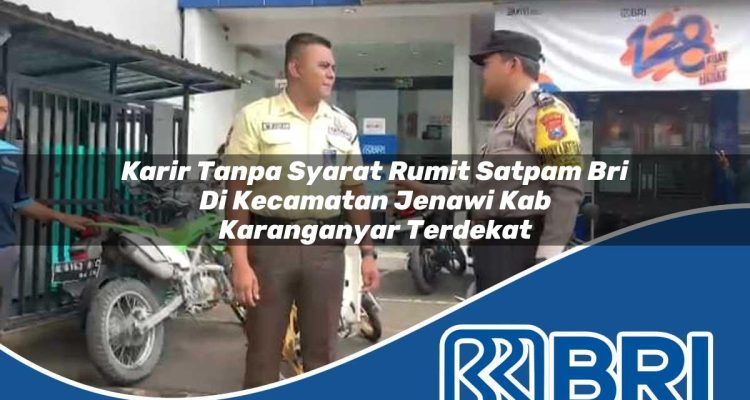 karir tanpa syarat rumit satpam bri di kecamatan jenawi kab karanganyar terdekat 1754154310