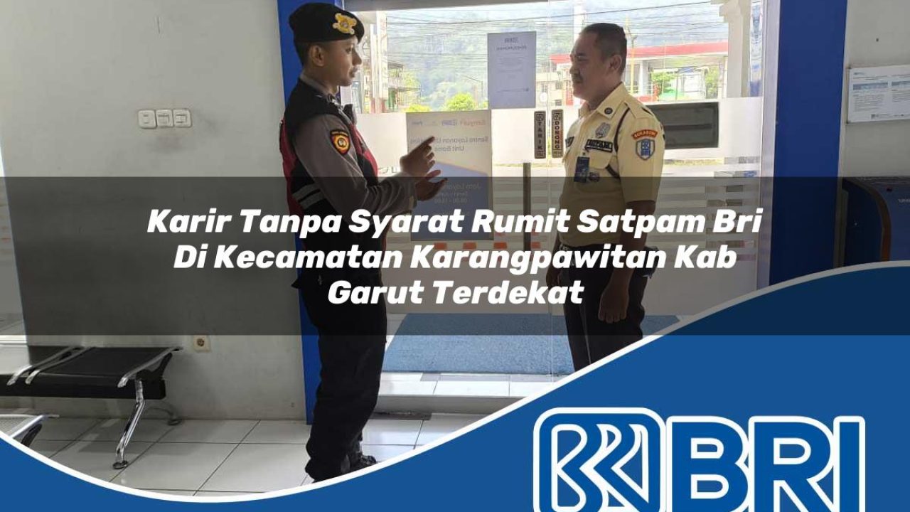 karir tanpa syarat rumit satpam bri di kecamatan karangpawitan kab garut terdekat 1754255418