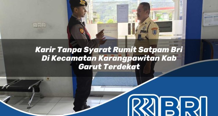 karir tanpa syarat rumit satpam bri di kecamatan karangpawitan kab garut terdekat 1754255418