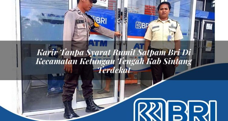 karir tanpa syarat rumit satpam bri di kecamatan ketungau tengah kab sintang terdekat 1754395596