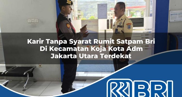 karir tanpa syarat rumit satpam bri di kecamatan koja kota adm jakarta utara terdekat 1754184017