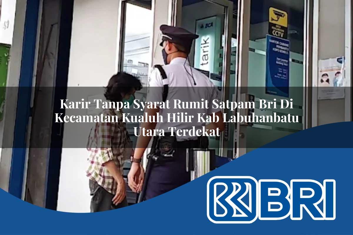 karir tanpa syarat rumit satpam bri di kecamatan kualuh hilir kab labuhanbatu utara terdekat 1754042932