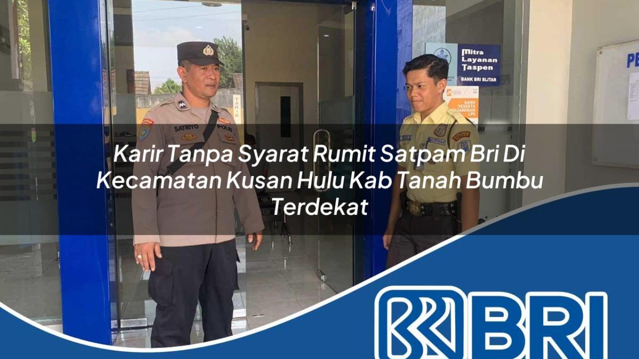 karir tanpa syarat rumit satpam bri di kecamatan kusan hulu kab tanah bumbu terdekat 1754427019