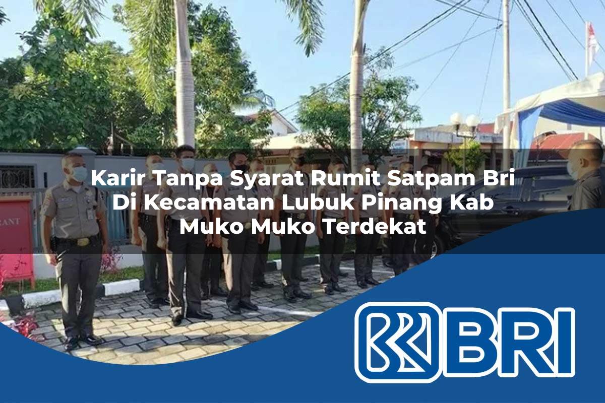 karir tanpa syarat rumit satpam bri di kecamatan lubuk pinang kab muko muko terdekat 1754168101