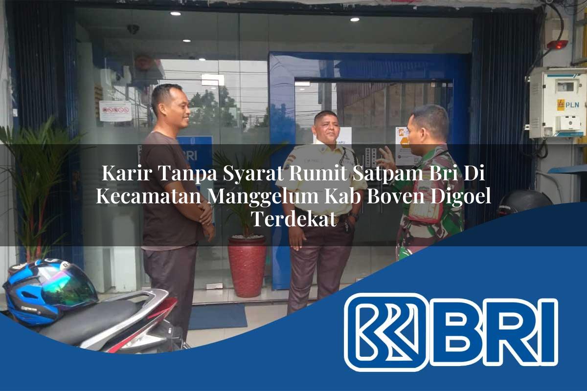 karir tanpa syarat rumit satpam bri di kecamatan manggelum kab boven digoel terdekat 1754204101