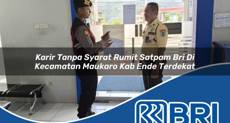 karir tanpa syarat rumit satpam bri di kecamatan maukaro kab ende terdekat 1754285559
