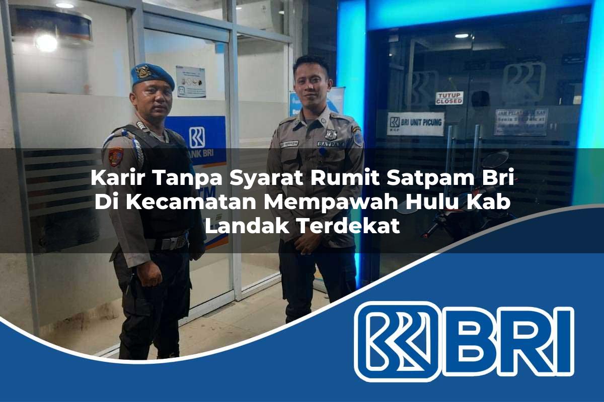 karir tanpa syarat rumit satpam bri di kecamatan mempawah hulu kab landak terdekat 1754059854