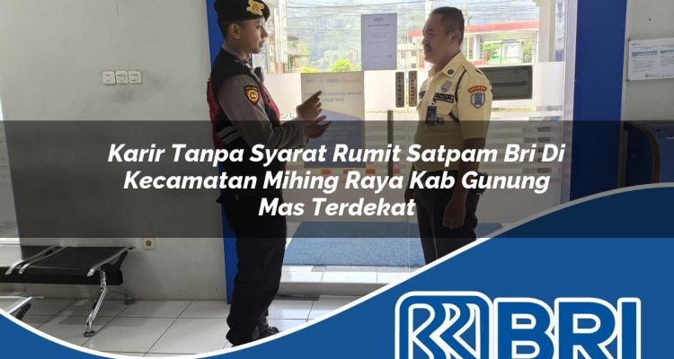 karir tanpa syarat rumit satpam bri di kecamatan mihing raya kab gunung mas terdekat 1754319157