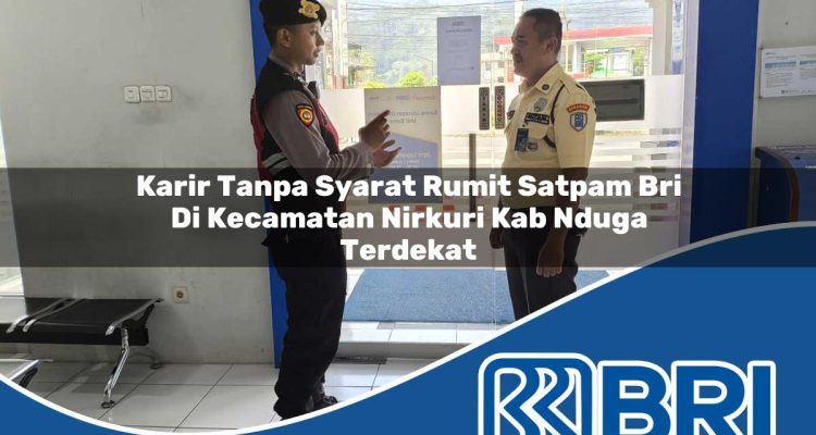 karir tanpa syarat rumit satpam bri di kecamatan nirkuri kab nduga terdekat 1754356355