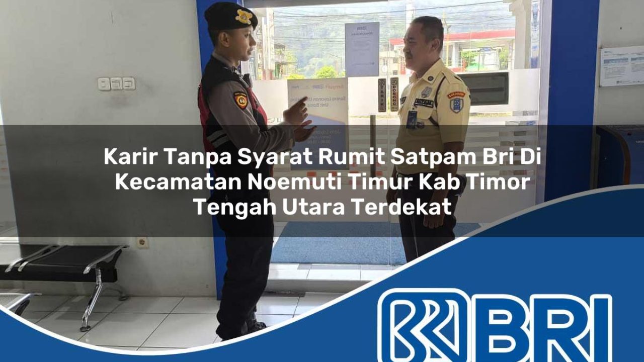 karir tanpa syarat rumit satpam bri di kecamatan noemuti timur kab timor tengah utara terdekat 1754196021