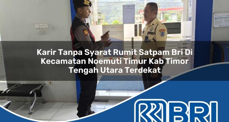karir tanpa syarat rumit satpam bri di kecamatan noemuti timur kab timor tengah utara terdekat 1754196021