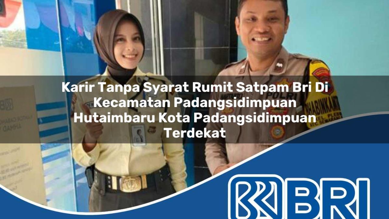 karir tanpa syarat rumit satpam bri di kecamatan padangsidimpuan hutaimbaru kota padangsidimpuan terdekat 1754458123