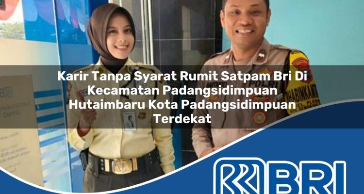 karir tanpa syarat rumit satpam bri di kecamatan padangsidimpuan hutaimbaru kota padangsidimpuan terdekat 1754458123