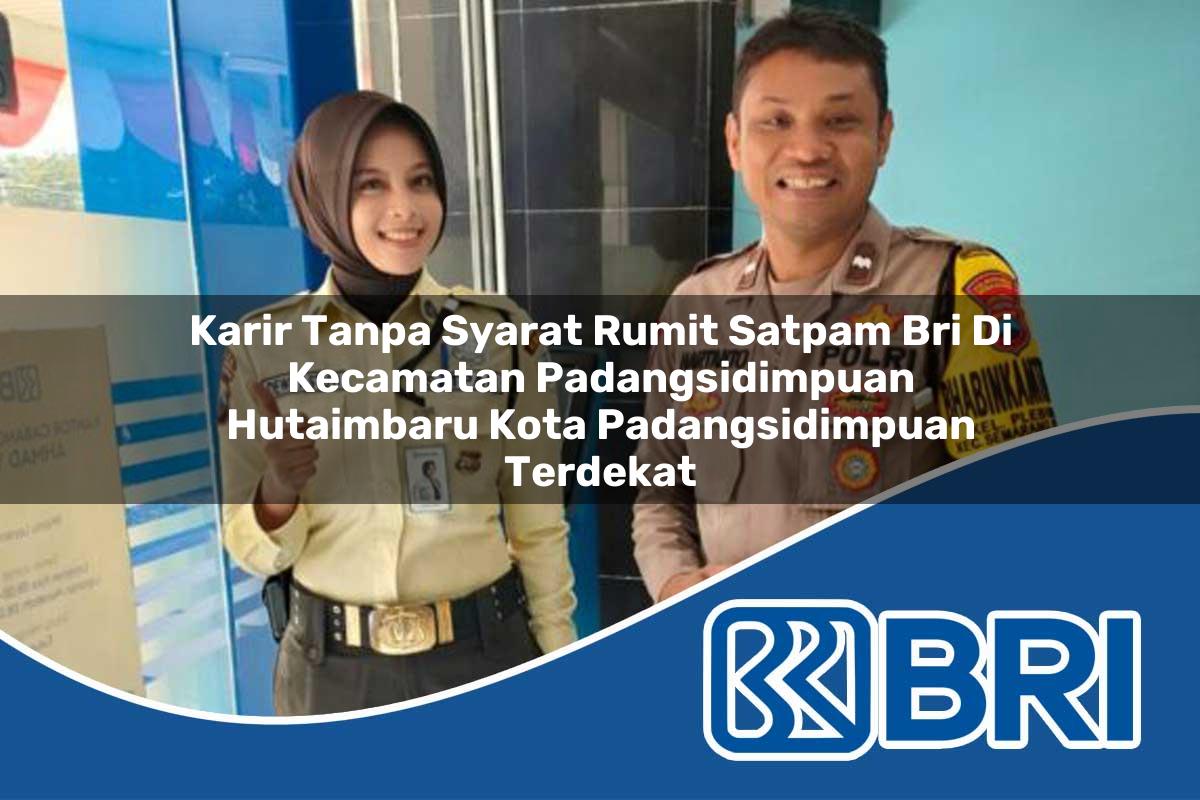 karir tanpa syarat rumit satpam bri di kecamatan padangsidimpuan hutaimbaru kota padangsidimpuan terdekat 1754458123