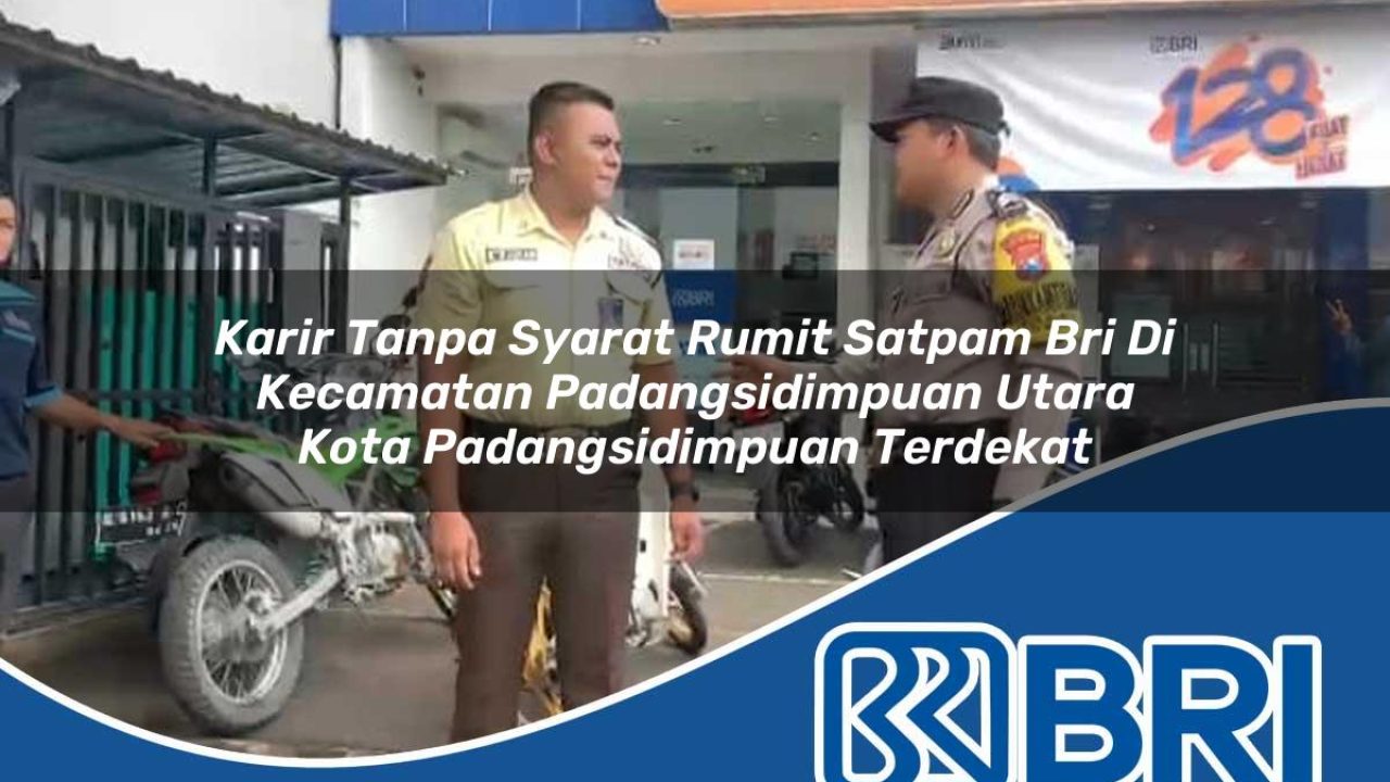 karir tanpa syarat rumit satpam bri di kecamatan padangsidimpuan utara kota padangsidimpuan terdekat 1754247307