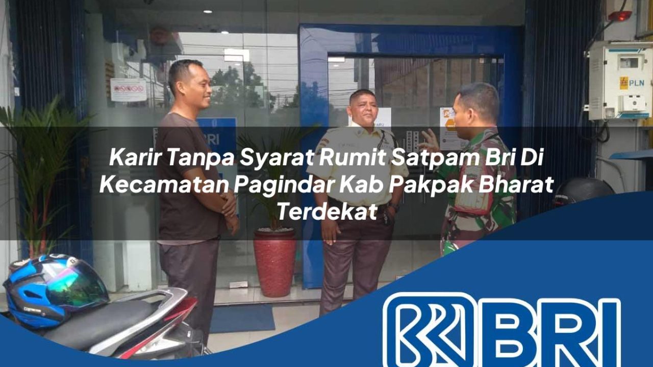 karir tanpa syarat rumit satpam bri di kecamatan pagindar kab pakpak bharat terdekat 1754313161