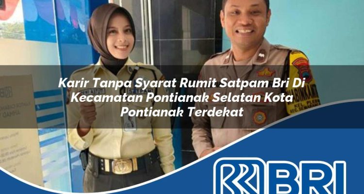 karir tanpa syarat rumit satpam bri di kecamatan pontianak selatan kota pontianak terdekat 1754101217