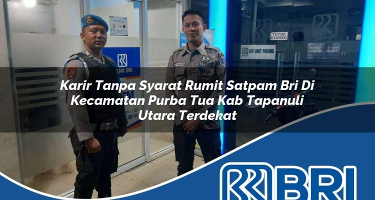karir tanpa syarat rumit satpam bri di kecamatan purba tua kab tapanuli utara terdekat 1754462678
