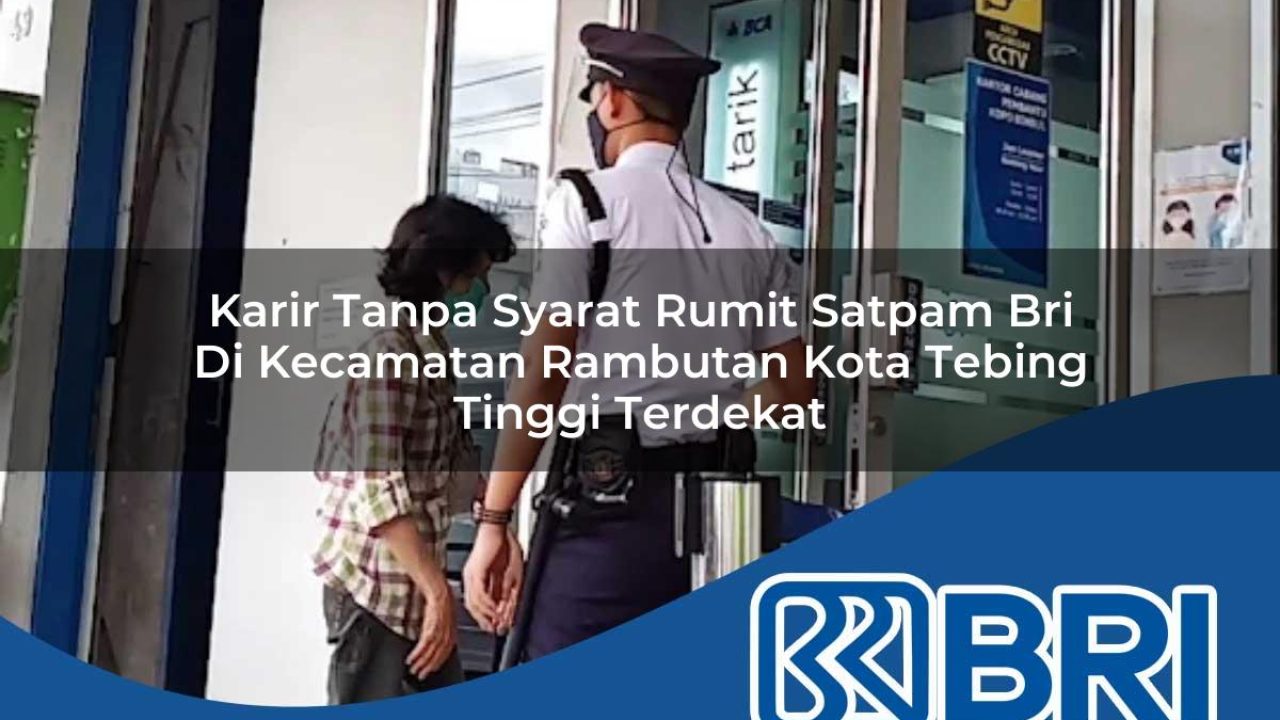 karir tanpa syarat rumit satpam bri di kecamatan rambutan kota tebing tinggi terdekat 1754234820