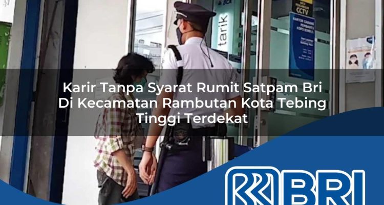 karir tanpa syarat rumit satpam bri di kecamatan rambutan kota tebing tinggi terdekat 1754234820