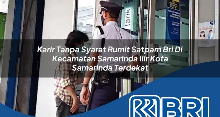 karir tanpa syarat rumit satpam bri di kecamatan samarinda ilir kota samarinda terdekat 1754214064