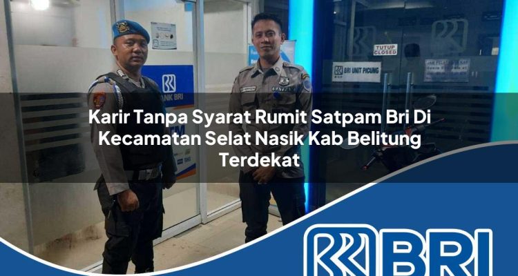 karir tanpa syarat rumit satpam bri di kecamatan selat nasik kab belitung terdekat 1754284117